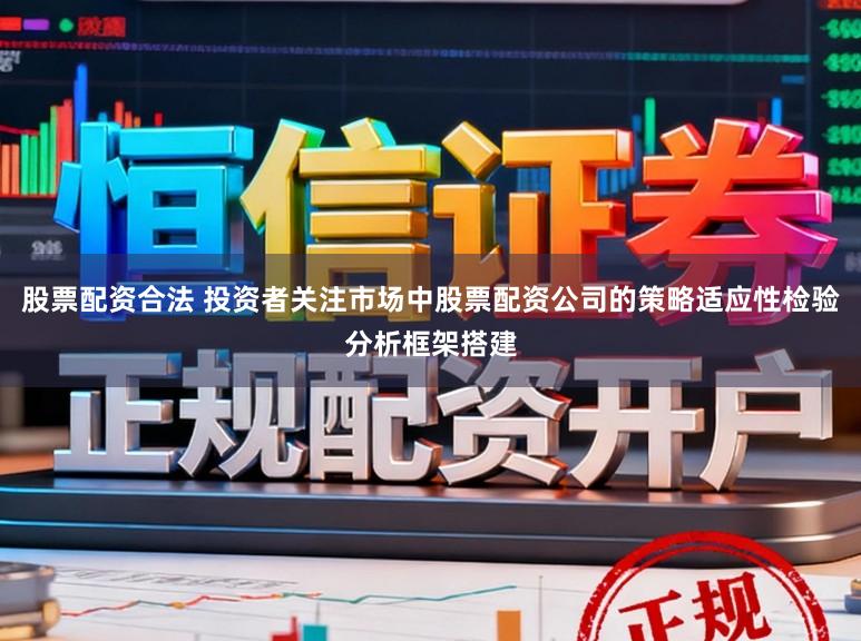 股票配资合法 投资者关注市场中股票配资公司的策略适应性检验分析框架搭建