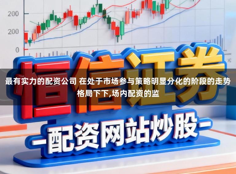 最有实力的配资公司 在处于市场参与策略明显分化的阶段的走势格局下下，场内配资的监