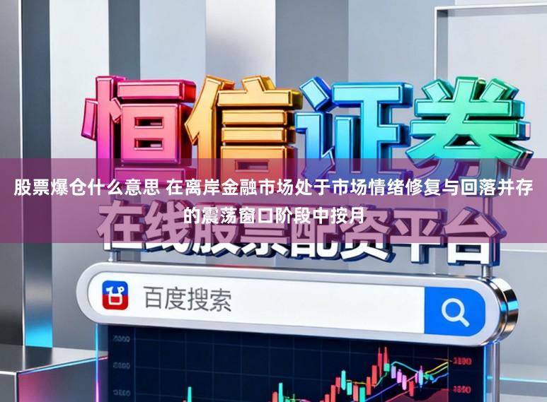 股票爆仓什么意思 在离岸金融市场处于市场情绪修复与回落并存的震荡窗口阶段中按月