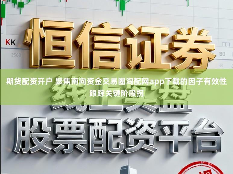 期货配资开户 聚焦南向资金交易圈淘配网app下载的因子有效性跟踪关键阶段拐