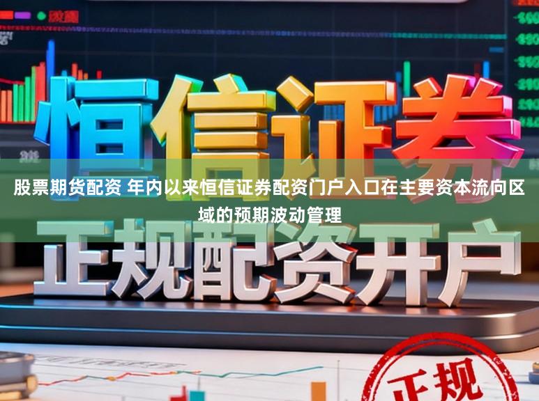 股票期货配资 年内以来恒信证券配资门户入口在主要资本流向区域的预期波动管理
