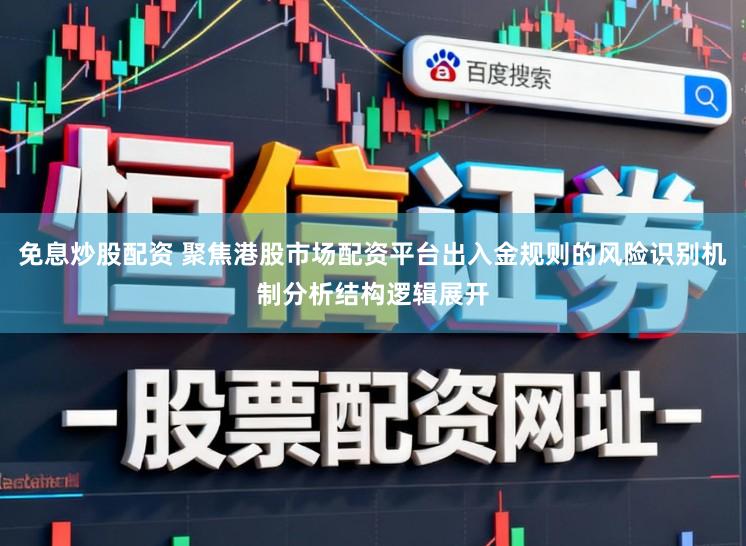 免息炒股配资 聚焦港股市场配资平台出入金规则的风险识别机制分析结构逻辑展开