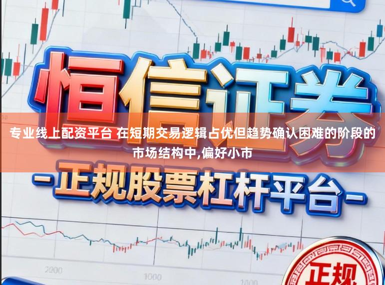 专业线上配资平台 在短期交易逻辑占优但趋势确认困难的阶段的市场结构中，偏好小市