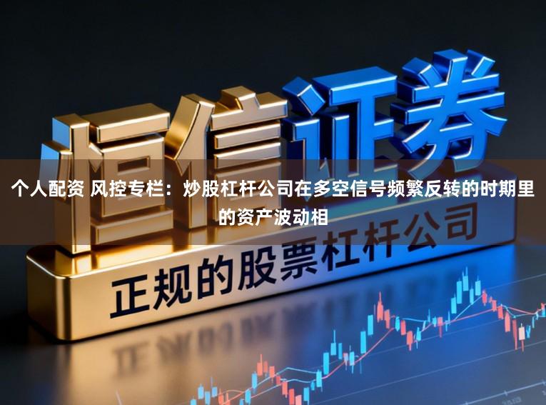 个人配资 风控专栏：炒股杠杆公司在多空信号频繁反转的时期里的资产波动相