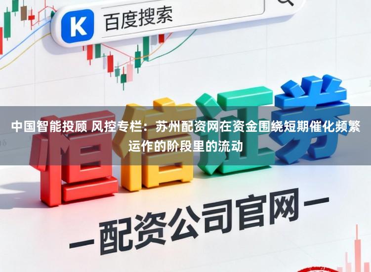 中国智能投顾 风控专栏：苏州配资网在资金围绕短期催化频繁运作的阶段里的流动