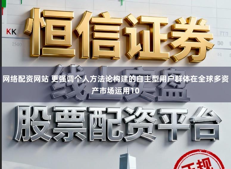 网络配资网站 更强调个人方法论构建的自主型用户群体在全球多资产市场运用10