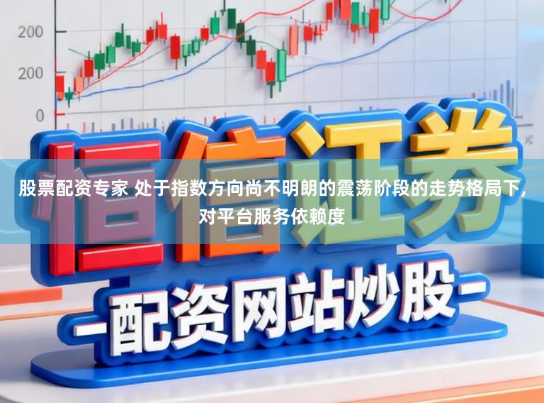 股票配资专家 处于指数方向尚不明朗的震荡阶段的走势格局下，对平台服务依赖度