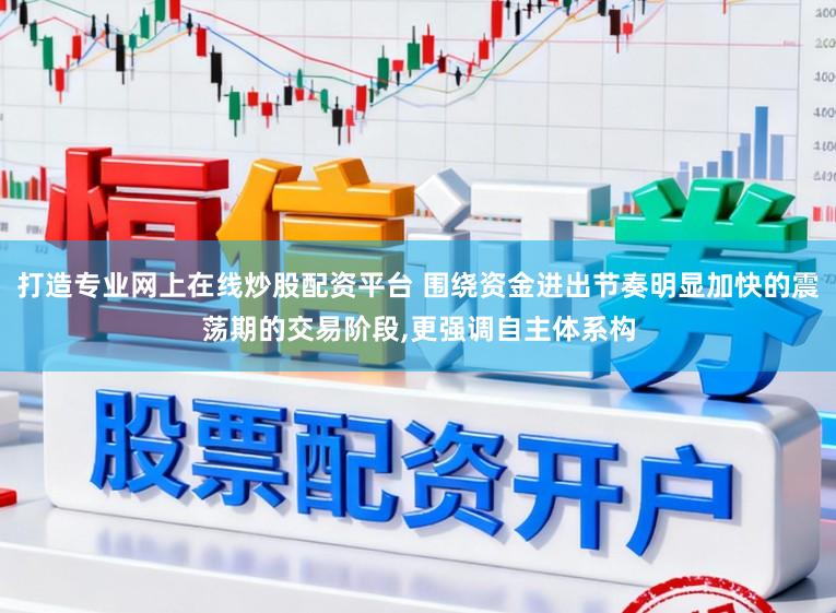 打造专业网上在线炒股配资平台 围绕资金进出节奏明显加快的震荡期的交易阶段，更强调自主体系构