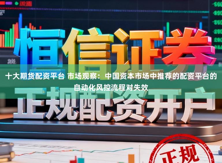 十大期货配资平台 市场观察：中国资本市场中推荐的配资平台的自动化风控流程对失效