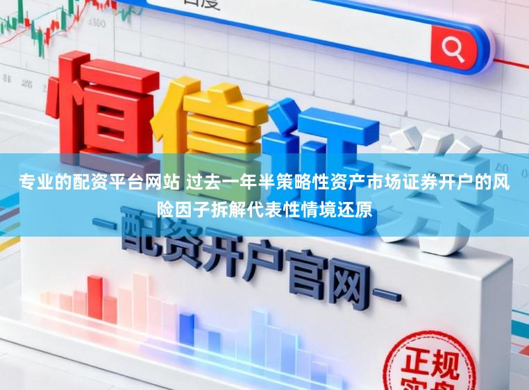 专业的配资平台网站 过去一年半策略性资产市场证券开户的风险因子拆解代表性情境还原