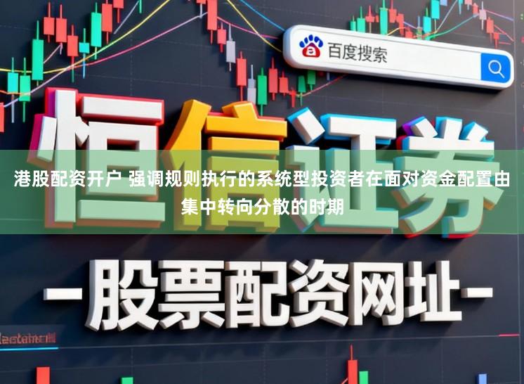 港股配资开户 强调规则执行的系统型投资者在面对资金配置由集中转向分散的时期