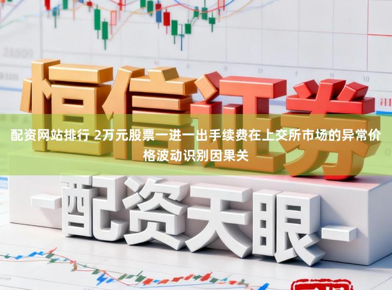配资网站排行 2万元股票一进一出手续费在上交所市场的异常价格波动识别因果关