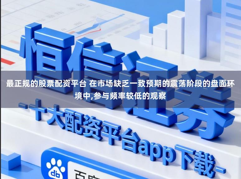 最正规的股票配资平台 在市场缺乏一致预期的震荡阶段的盘面环境中,参与频率较低的观察