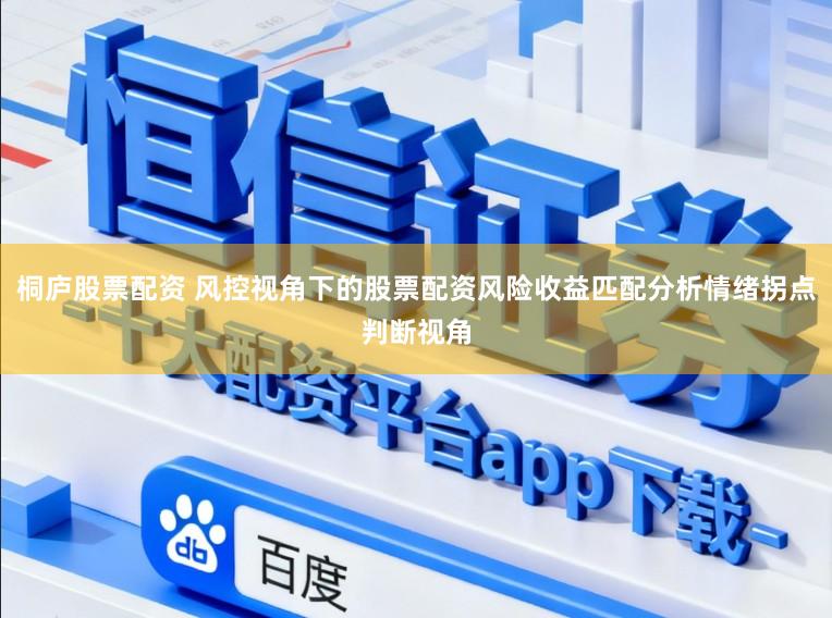 桐庐股票配资 风控视角下的股票配资风险收益匹配分析情绪拐点判断视角