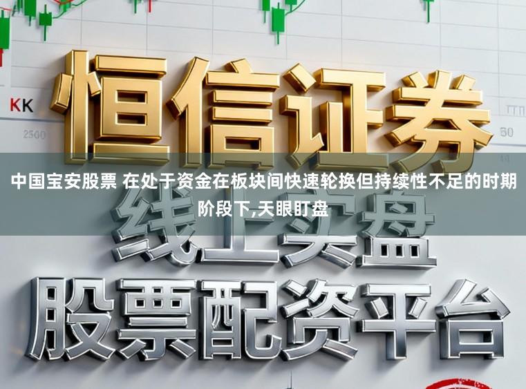 中国宝安股票 在处于资金在板块间快速轮换但持续性不足的时期阶段下，天眼盯盘