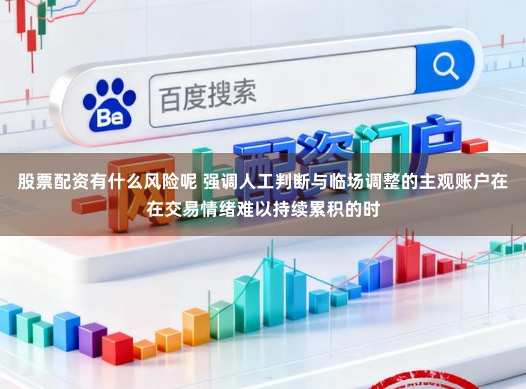 股票配资有什么风险呢 强调人工判断与临场调整的主观账户在在交易情绪难以持续累积的时