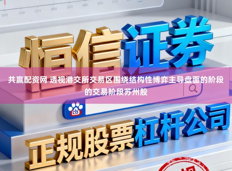 共赢配资网 透视港交所交易区围绕结构性博弈主导盘面的阶段的交易阶段苏州股