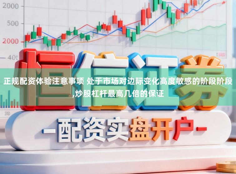 正规配资体验注意事项 处于市场对边际变化高度敏感的阶段阶段,炒股杠杆最高几倍的保证