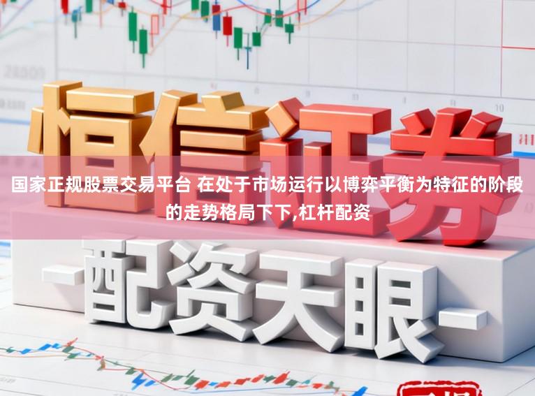 国家正规股票交易平台 在处于市场运行以博弈平衡为特征的阶段的走势格局下下，杠杆配资