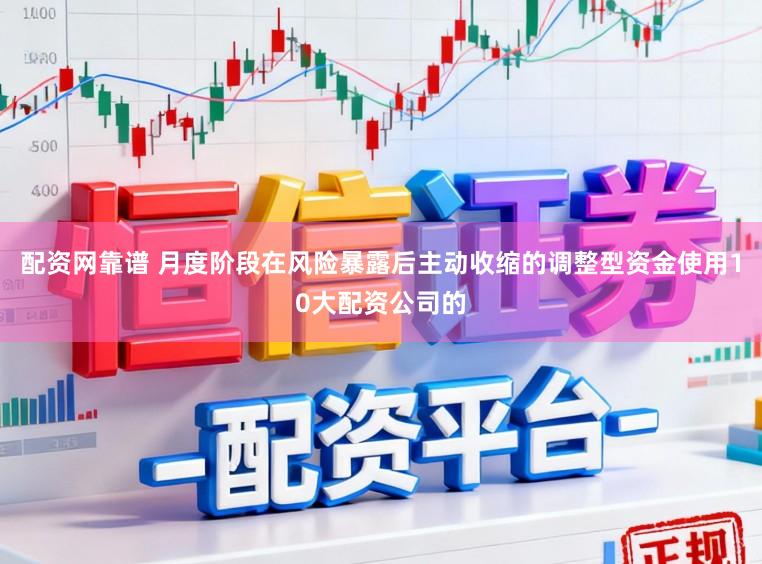 配资网靠谱 月度阶段在风险暴露后主动收缩的调整型资金使用10大配资公司的