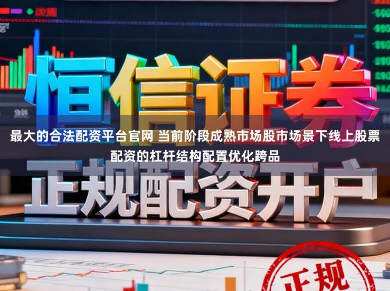 最大的合法配资平台官网 当前阶段成熟市场股市场景下线上股票配资的杠杆结构配置优化跨品