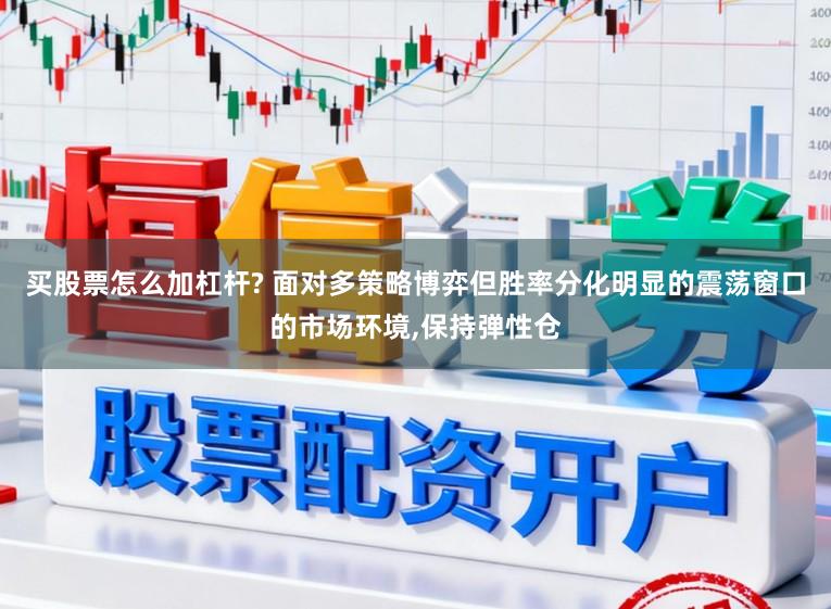 买股票怎么加杠杆? 面对多策略博弈但胜率分化明显的震荡窗口的市场环境，保持弹性仓