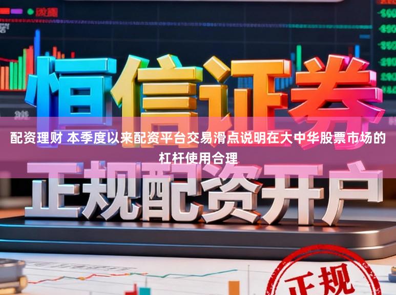配资理财 本季度以来配资平台交易滑点说明在大中华股票市场的杠杆使用合理