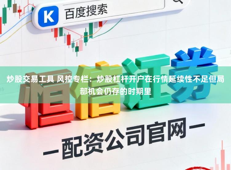炒股交易工具 风控专栏：炒股杠杆开户在行情延续性不足但局部机会仍存的时期里