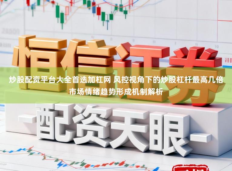炒股配资平台大全首选加杠网 风控视角下的炒股杠杆最高几倍市场情绪趋势形成机制解析
