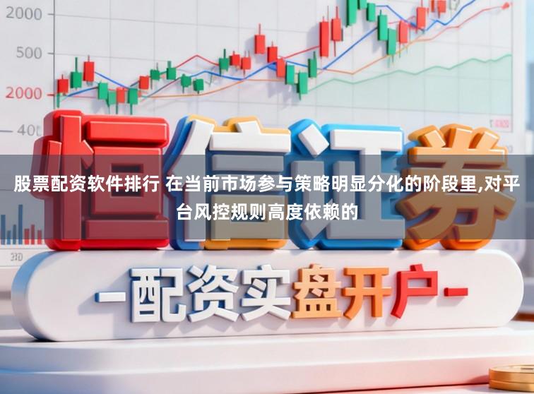 股票配资软件排行 在当前市场参与策略明显分化的阶段里，对平台风控规则高度依赖的