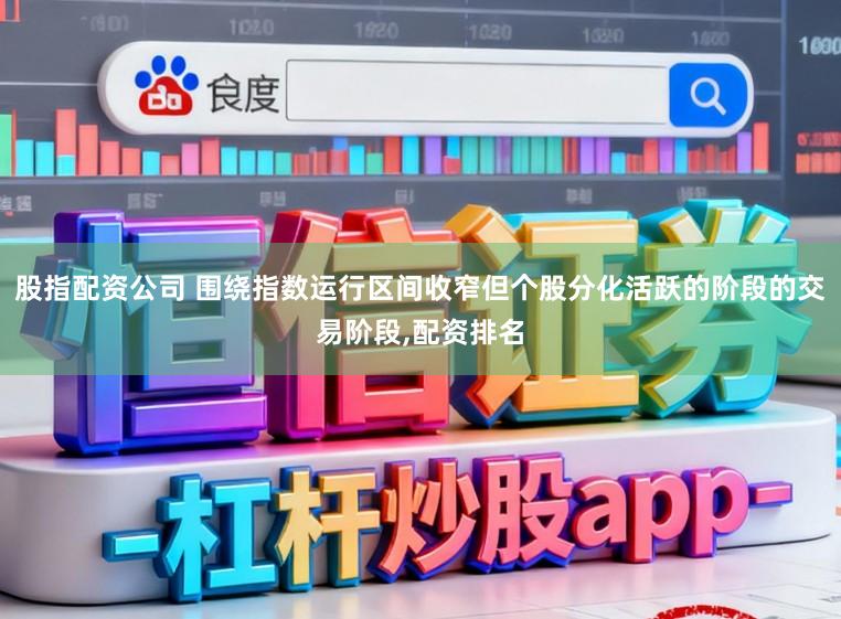 股指配资公司 围绕指数运行区间收窄但个股分化活跃的阶段的交易阶段，配资排名