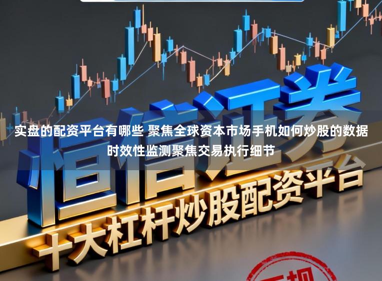 实盘的配资平台有哪些 聚焦全球资本市场手机如何炒股的数据时效性监测聚焦交易执行细节