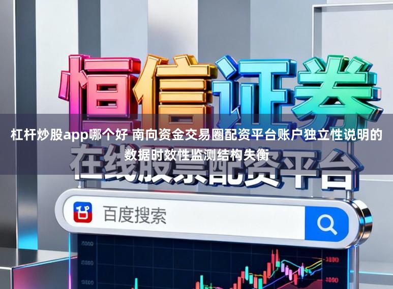 杠杆炒股app哪个好 南向资金交易圈配资平台账户独立性说明的数据时效性监测结构失衡