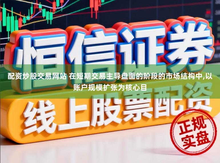 配资炒股交易网站 在短期交易主导盘面的阶段的市场结构中，以账户规模扩张为核心目