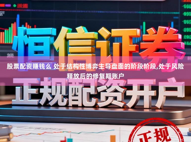 股票配资赚钱么 处于结构性博弈主导盘面的阶段阶段，处于风险释放后的修复期账户