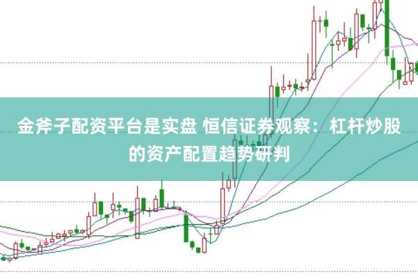 金斧子配资平台是实盘 恒信证券观察：杠杆炒股的资产配置趋势研判