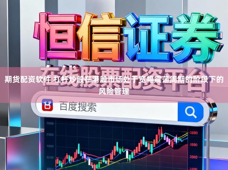 期货配资软件 杠杆炒股在港股市场处于宽幅震荡周期的阶段下的风险管理