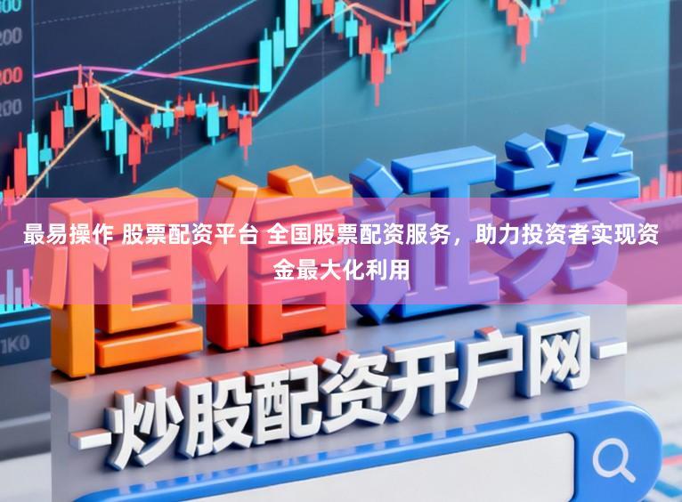 最易操作 股票配资平台 全国股票配资服务,助力投资者实现资金最大化利用