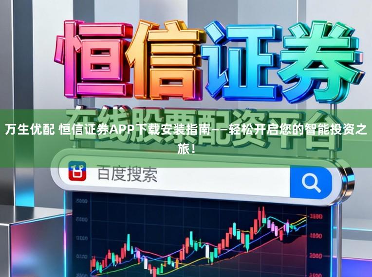 万生优配 恒信证券APP下载安装指南——轻松开启您的智能投资之旅！