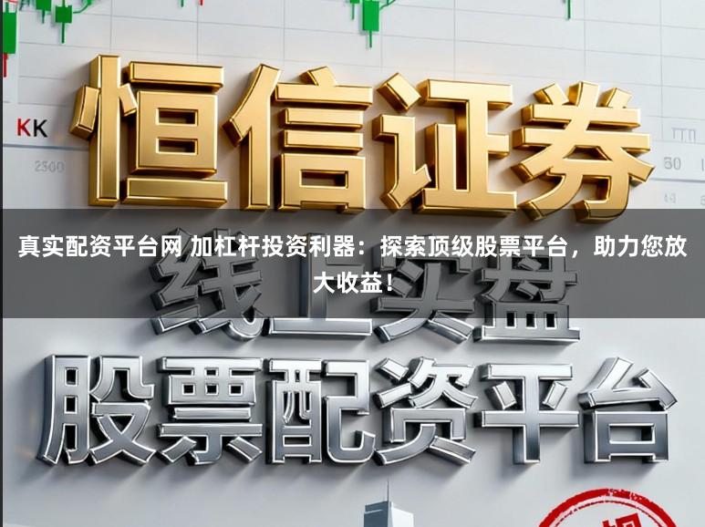 真实配资平台网 加杠杆投资利器：探索顶级股票平台，助力您放大收益！