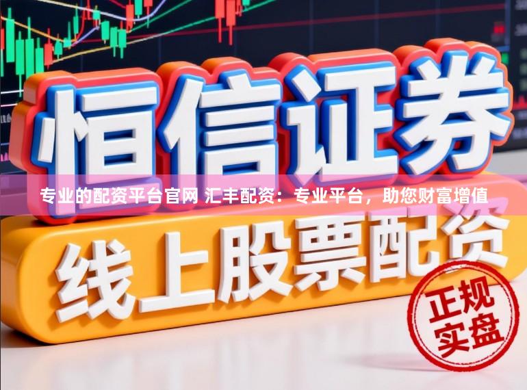 专业的配资平台官网 汇丰配资:专业平台,助您财富增值