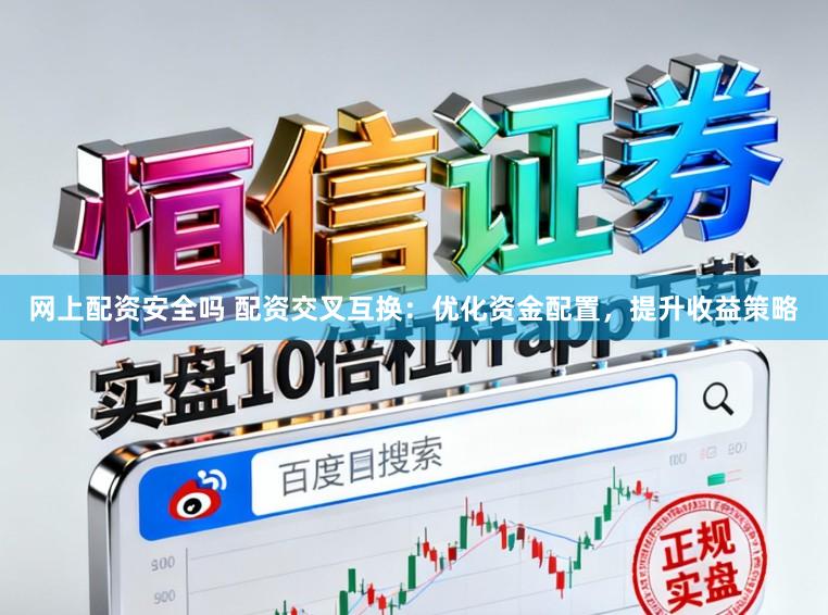网上配资安全吗 配资交叉互换：优化资金配置，提升收益策略