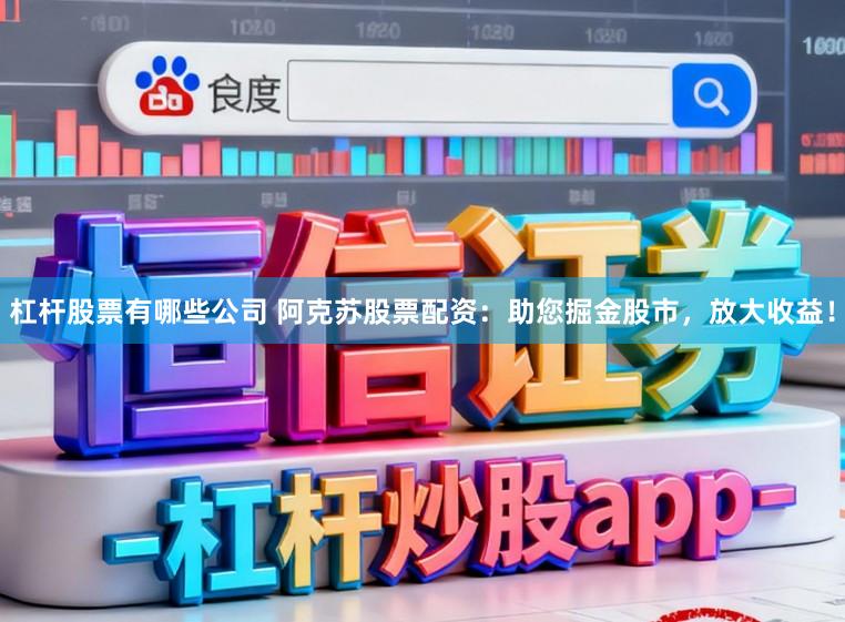 杠杆股票有哪些公司 阿克苏股票配资：助您掘金股市，放大收益！