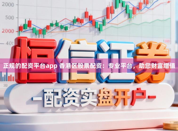 正规的配资平台app 香港区股票配资：专业平台，助您财富增值