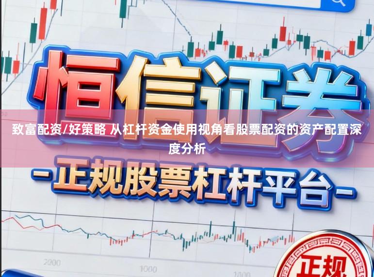 致富配资/好策略 从杠杆资金使用视角看股票配资的资产配置深度分析