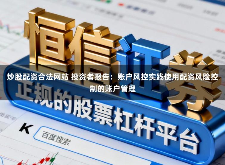 炒股配资合法网站 投资者报告：账户风控实践使用配资风险控制的账户管理