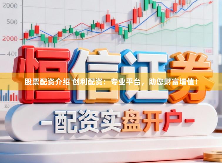 股票配资介绍 创利配资：专业平台，助您财富增值！