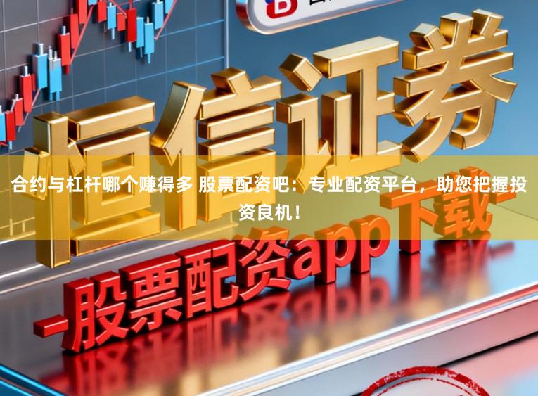 合约与杠杆哪个赚得多 股票配资吧:专业配资平台,助您把握投资良机!