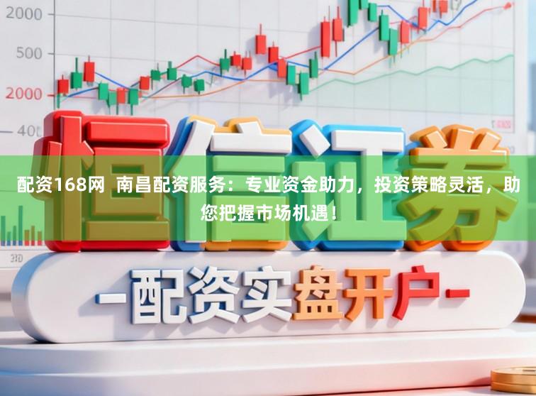 配资168网  南昌配资服务：专业资金助力，投资策略灵活，助您把握市场机遇！