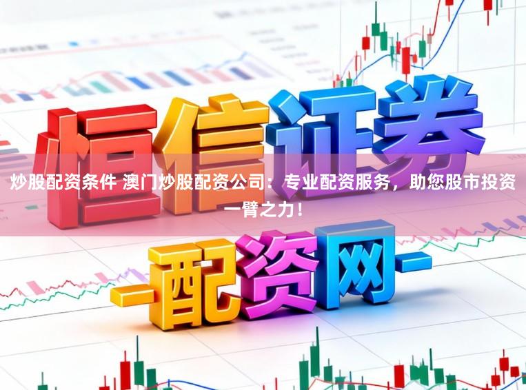 炒股配资条件 澳门炒股配资公司:专业配资服务,助您股市投资一臂之力!